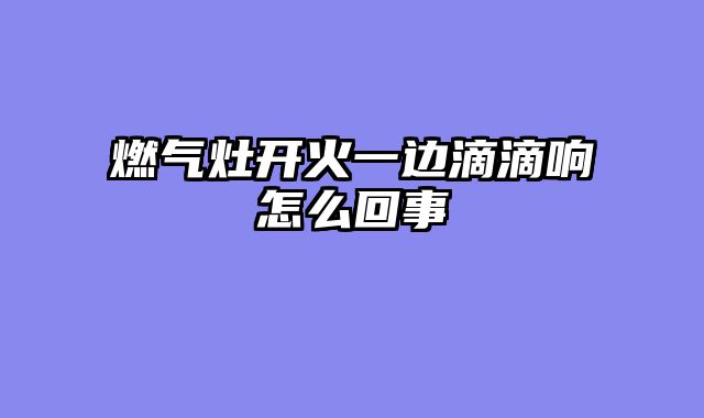 燃气灶开火一边滴滴响怎么回事