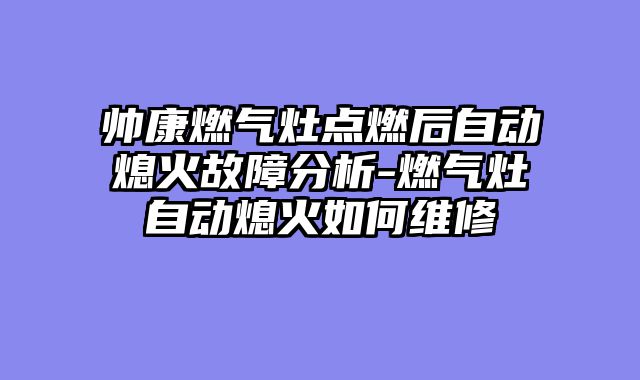 帅康燃气灶点燃后自动熄火故障分析-燃气灶自动熄火如何维修