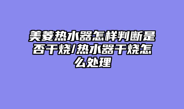 美菱热水器怎样判断是否干烧/热水器干烧怎么处理
