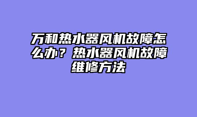 万和热水器风机故障怎么办？热水器风机故障维修方法