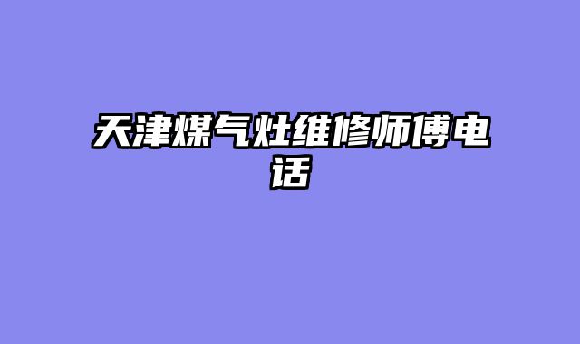 天津煤气灶维修师傅电话