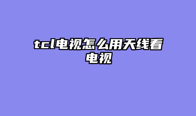 tcl电视怎么用天线看电视