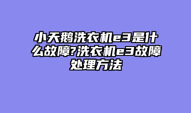 小天鹅洗衣机e3是什么故障?洗衣机e3故障处理方法