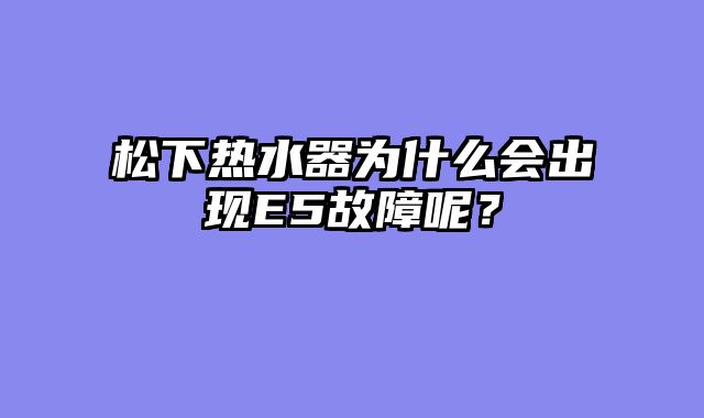 松下热水器为什么会出现E5故障呢？