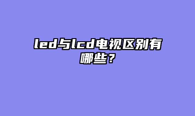 led与lcd电视区别有哪些？