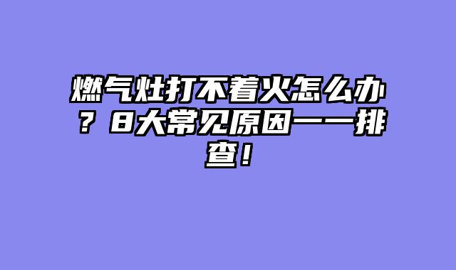 燃气灶打不着火怎么办？8大常见原因一一排查！