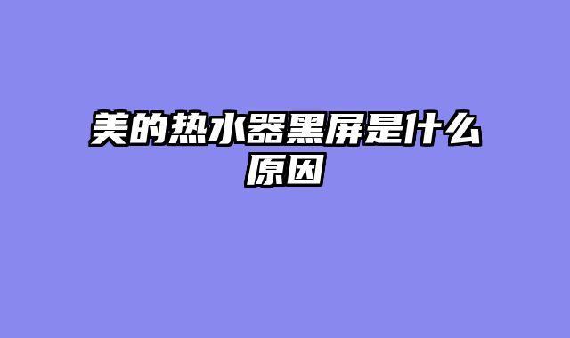 美的热水器黑屏是什么原因