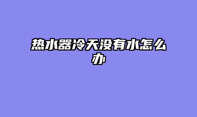 热水器冷天没有水怎么办