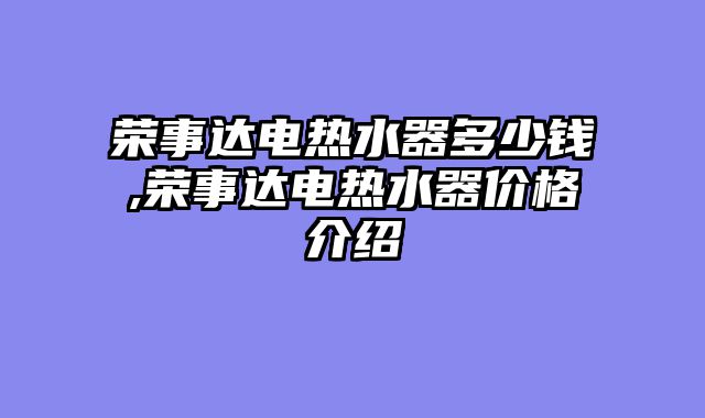 荣事达电热水器多少钱,荣事达电热水器价格介绍