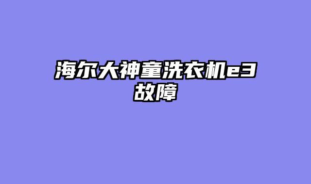 海尔大神童洗衣机e3故障
