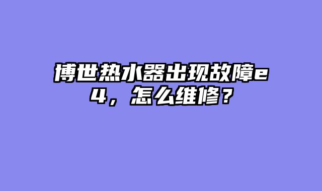 博世热水器出现故障e4，怎么维修？