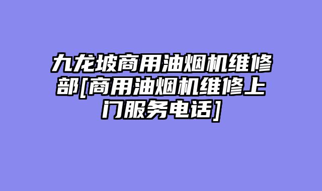 九龙坡商用油烟机维修部[商用油烟机维修上门服务电话]