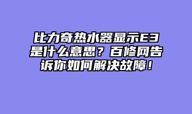比力奇热水器显示E3是什么意思？百修网告诉你如何解决故障！