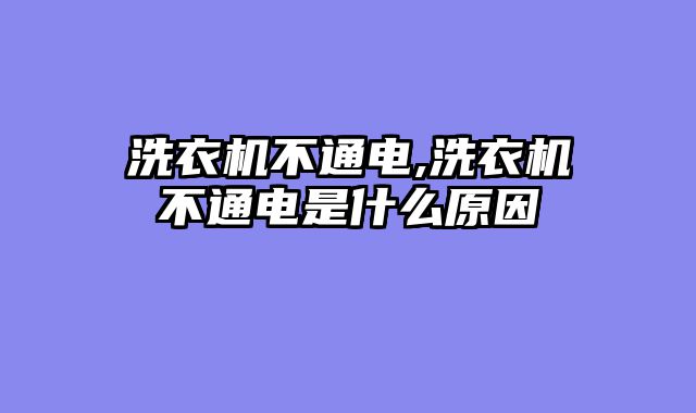 洗衣机不通电,洗衣机不通电是什么原因