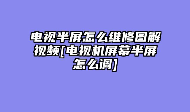 电视半屏怎么维修图解视频[电视机屏幕半屏怎么调]