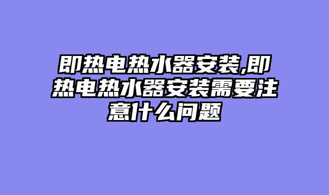 即热电热水器安装,即热电热水器安装需要注意什么问题