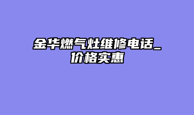 金华燃气灶维修电话_价格实惠
