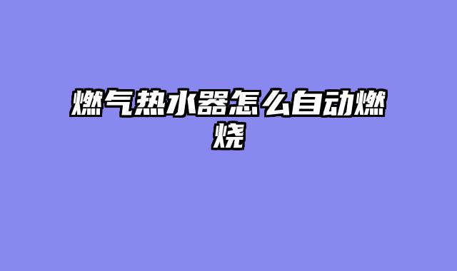 燃气热水器怎么自动燃烧