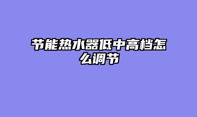 节能热水器低中高档怎么调节