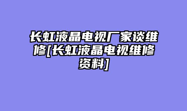 长虹液晶电视厂家谈维修[长虹液晶电视维修资料]