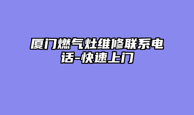 厦门燃气灶维修联系电话-快速上门