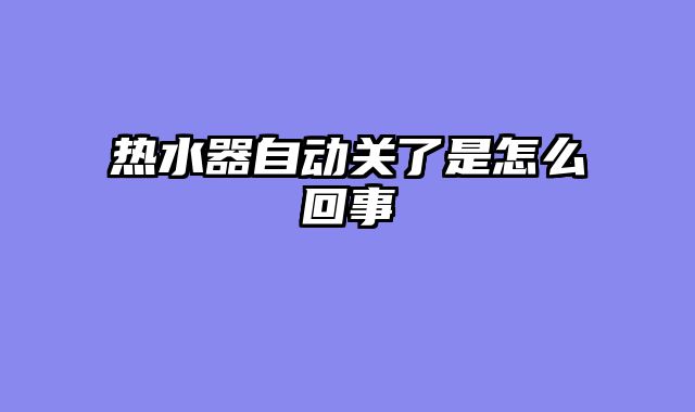 热水器自动关了是怎么回事