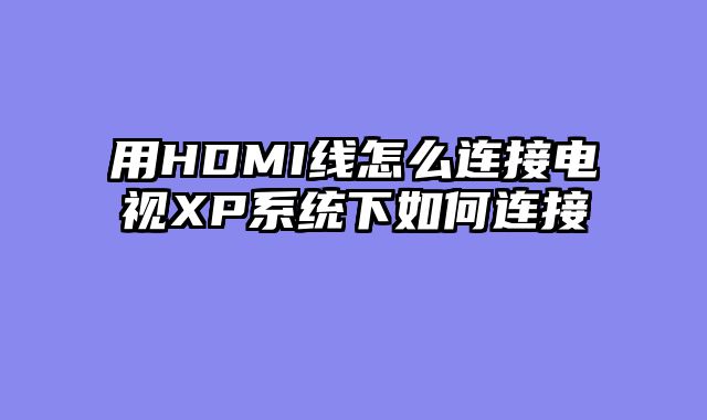 用HDMI线怎么连接电视XP系统下如何连接