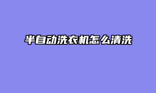 半自动洗衣机怎么清洗