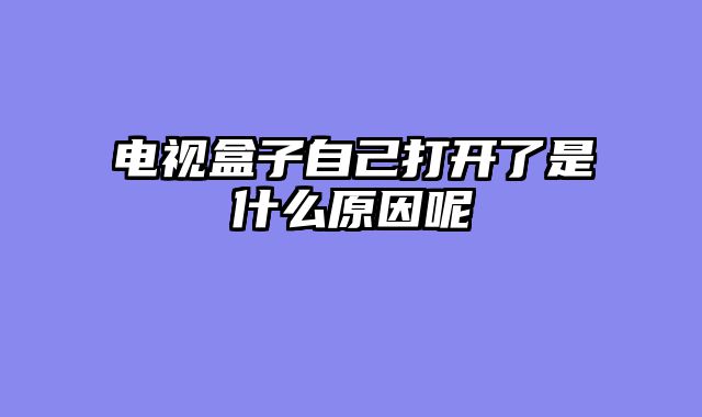电视盒子自己打开了是什么原因呢
