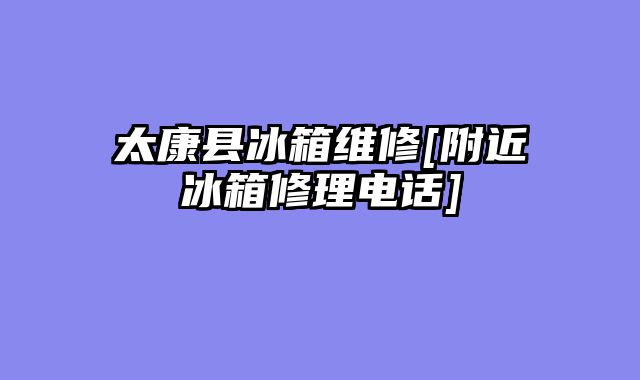 太康县冰箱维修[附近冰箱修理电话]
