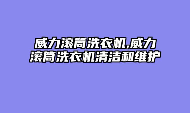 威力滚筒洗衣机,威力滚筒洗衣机清洁和维护
