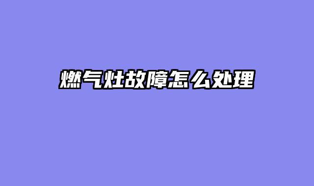 燃气灶故障怎么处理