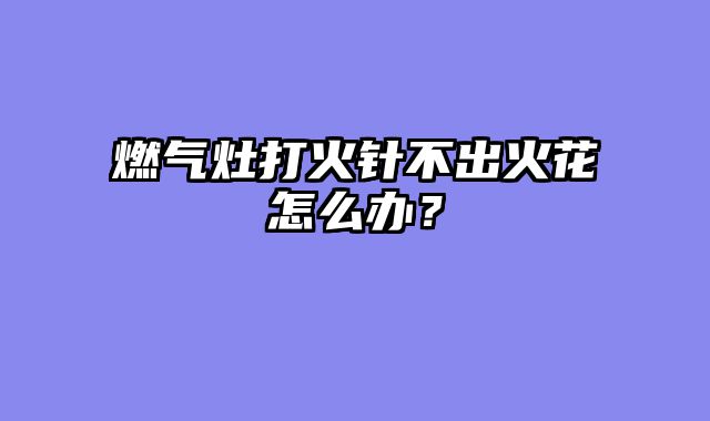 燃气灶打火针不出火花怎么办？