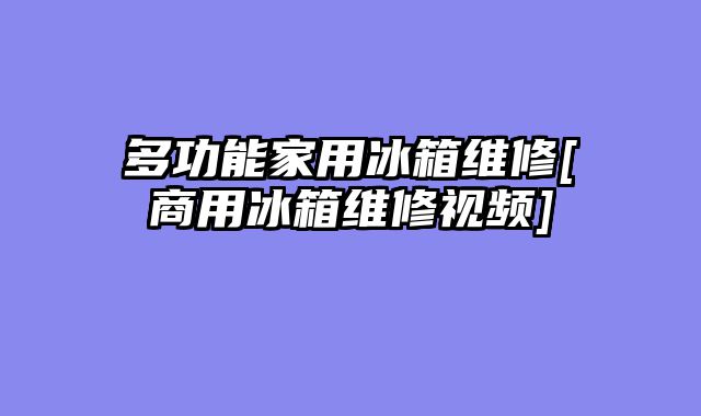 多功能家用冰箱维修[商用冰箱维修视频]