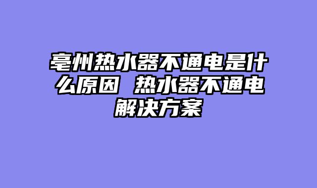 亳州热水器不通电是什么原因 热水器不通电解决方案
