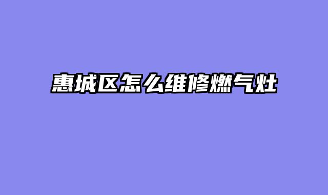 惠城区怎么维修燃气灶