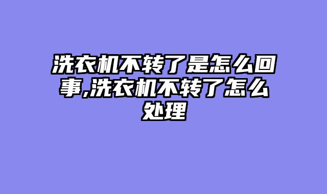 洗衣机不转了是怎么回事,洗衣机不转了怎么处理