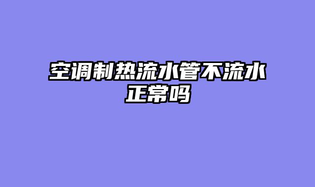 空调制热流水管不流水正常吗