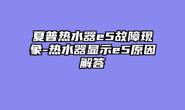 夏普热水器e5故障现象-热水器显示e5原因解答