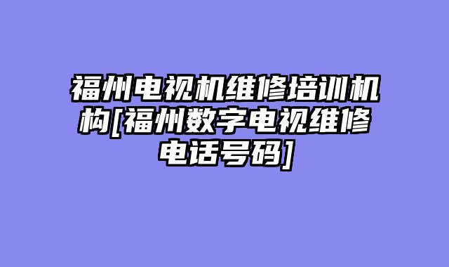 福州电视机维修培训机构[福州数字电视维修电话号码]