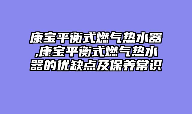 康宝平衡式燃气热水器,康宝平衡式燃气热水器的优缺点及保养常识