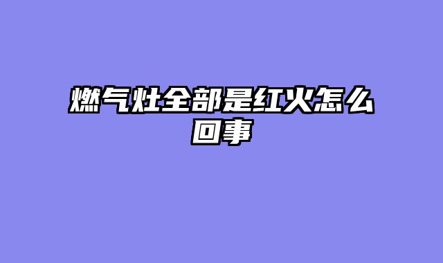 燃气灶全部是红火怎么回事