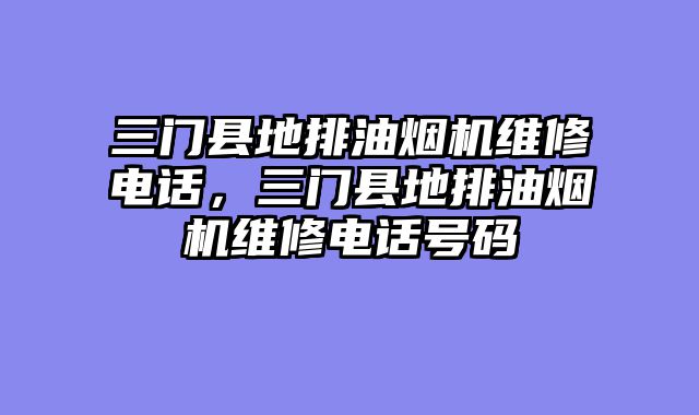 三门县地排油烟机维修电话，三门县地排油烟机维修电话号码