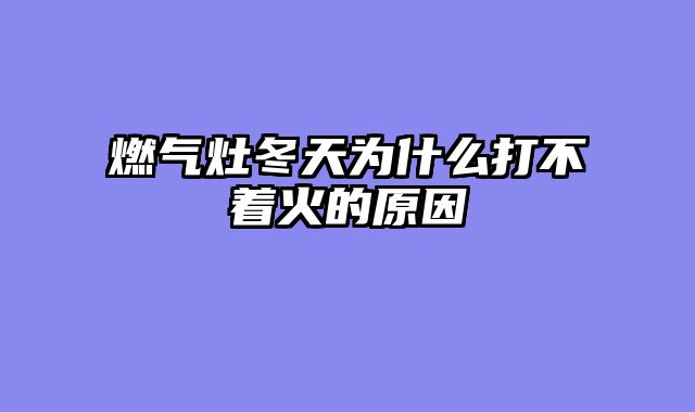 燃气灶冬天为什么打不着火的原因