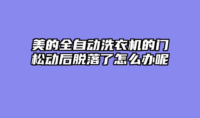 美的全自动洗衣机的门松动后脱落了怎么办呢