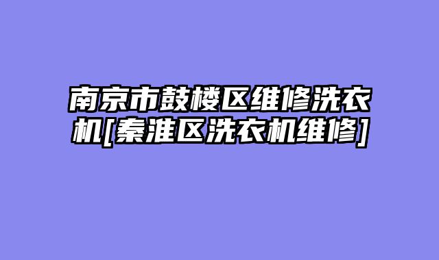 南京市鼓楼区维修洗衣机[秦淮区洗衣机维修]