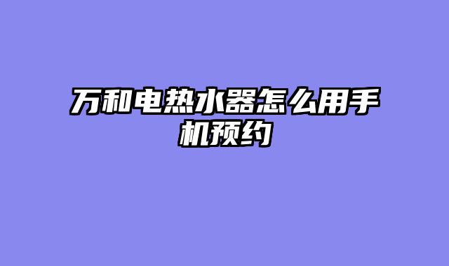 万和电热水器怎么用手机预约