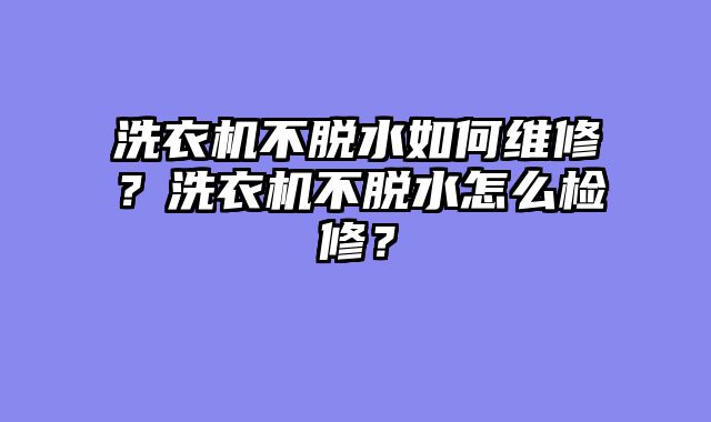 洗衣机不脱水如何维修？洗衣机不脱水怎么检修？