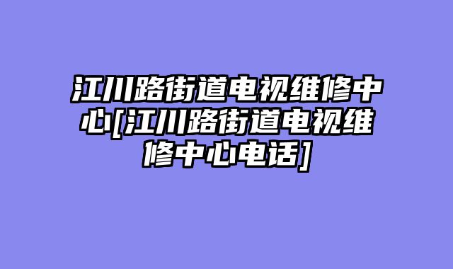 江川路街道电视维修中心[江川路街道电视维修中心电话]