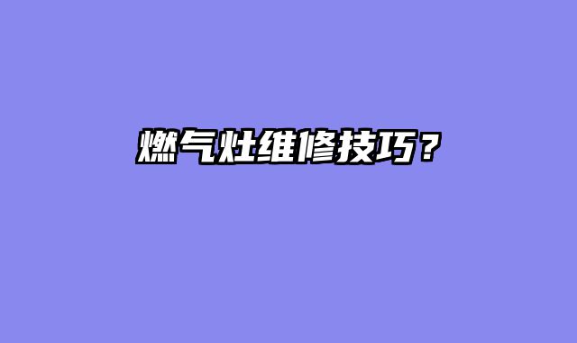 燃气灶维修技巧？